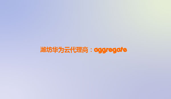 潍坊华为云代理商：aggregate