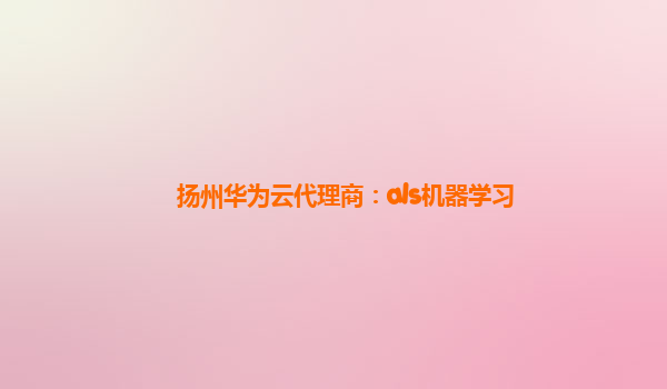 扬州华为云代理商：als机器学习