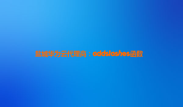 盐城华为云代理商：addslashes函数