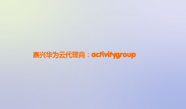 嘉兴华为云代理商：activitygroup