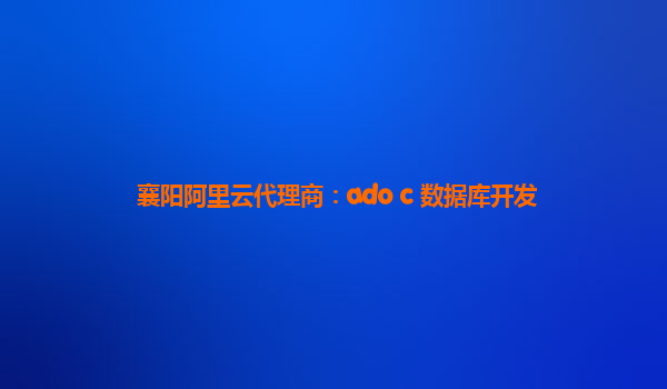 襄阳阿里云代理商：ado c 数据库开发