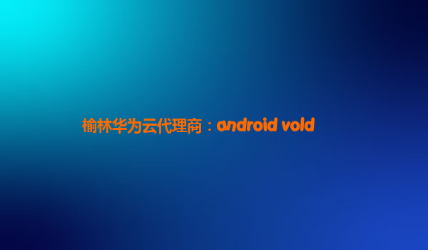 榆林华为云代理商：android vold