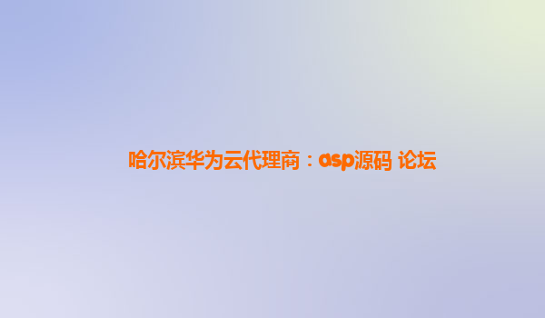 哈尔滨华为云代理商：asp源码 论坛