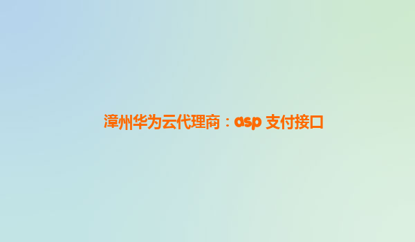 漳州华为云代理商：asp 支付接口