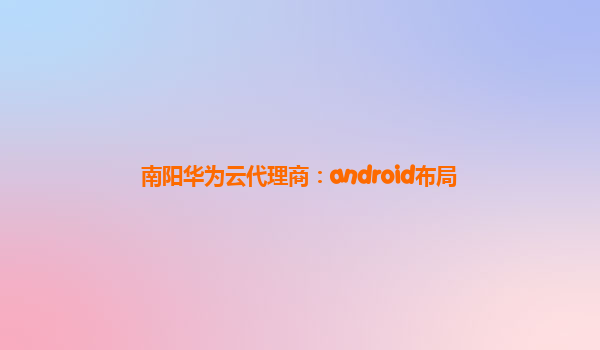 南阳华为云代理商：android布局