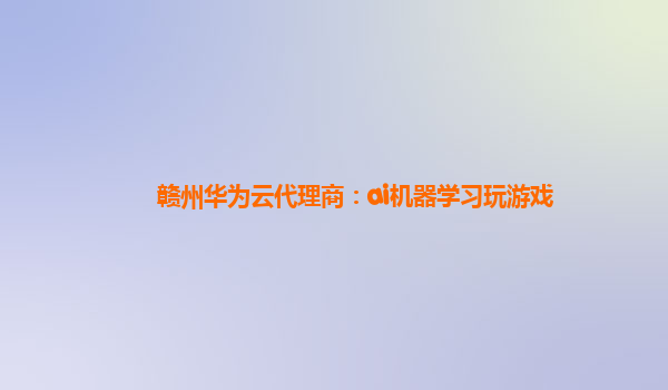 赣州华为云代理商：ai机器学习玩游戏