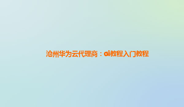 沧州华为云代理商：ai教程入门教程