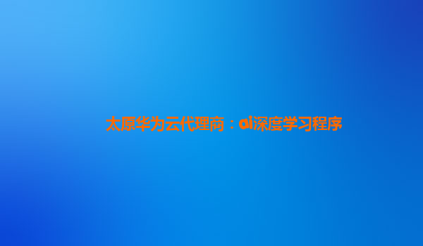 太原华为云代理商：ai深度学习程序