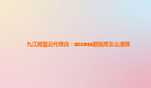 九江阿里云代理商：access数据库怎么清理