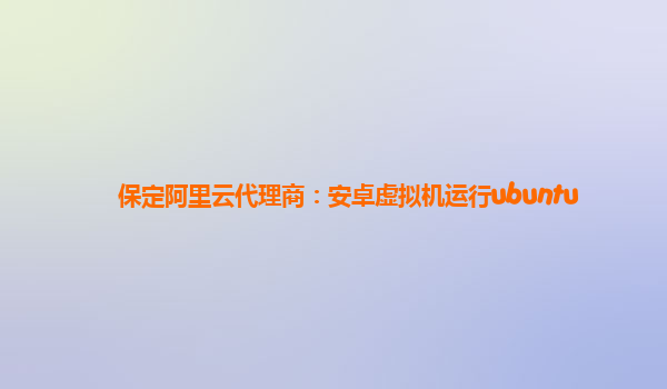 保定阿里云代理商：安卓虚拟机运行ubuntu