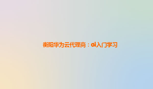 衡阳华为云代理商：ai入门学习