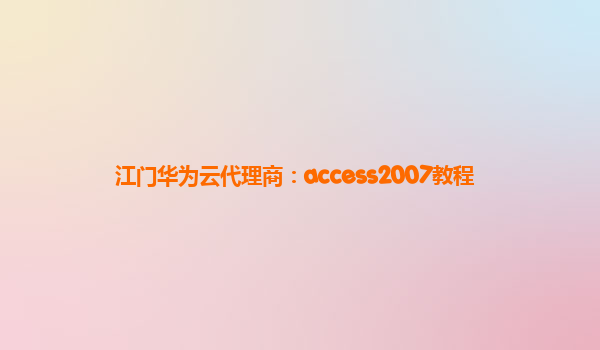 江门华为云代理商：access2007教程