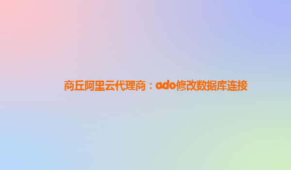 商丘阿里云代理商：ado修改数据库连接