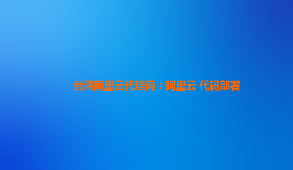 台湾阿里云代理商：阿里云 代码部署