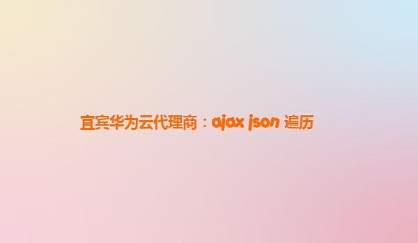 宜宾华为云代理商：ajax json 遍历