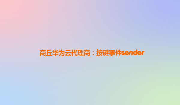 商丘华为云代理商：按键事件sender