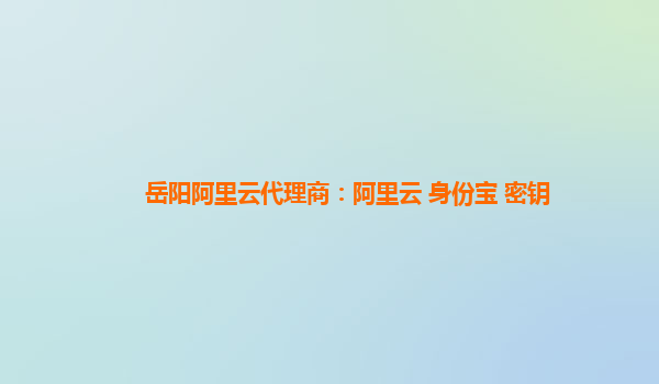 岳阳阿里云代理商：阿里云 身份宝 密钥