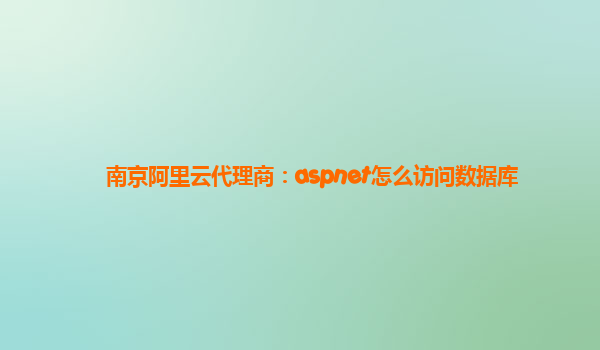 南京阿里云代理商：aspnet怎么访问数据库