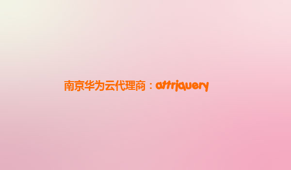 南京华为云代理商：attrjquery