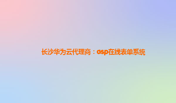 长沙华为云代理商：asp在线表单系统