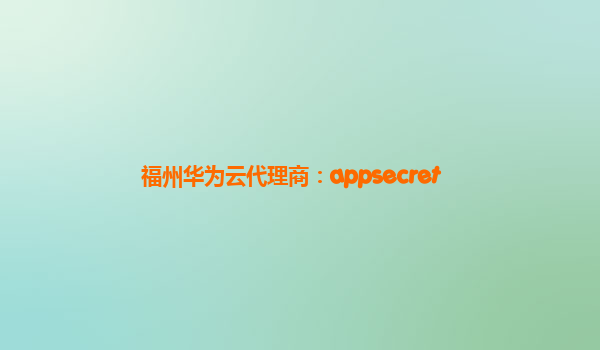 福州华为云代理商：appsecret