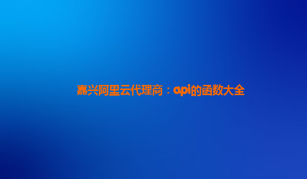 嘉兴阿里云代理商：api的函数大全