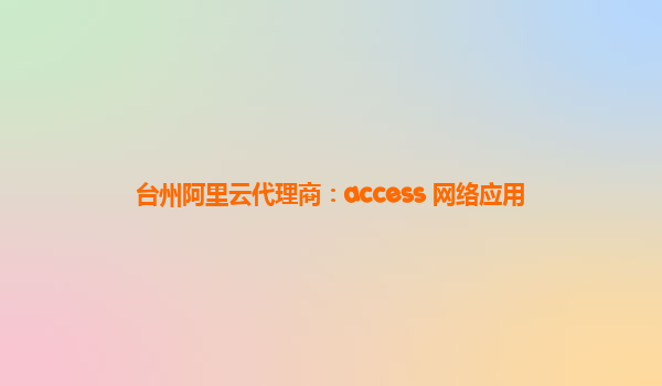 台州阿里云代理商：access 网络应用