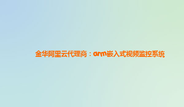 金华阿里云代理商：arm嵌入式视频监控系统