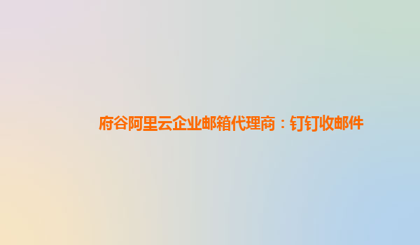 府谷阿里云企业邮箱代理商：钉钉收邮件