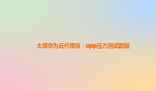 太原华为云代理商：app压力测试数据