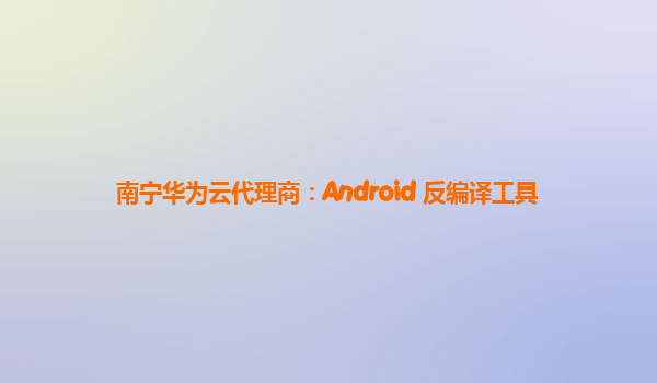 南宁华为云代理商：Android 反编译工具