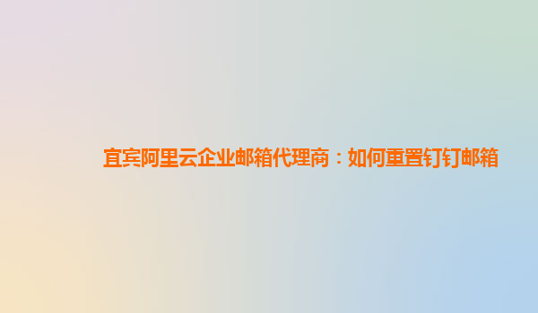 宜宾阿里云企业邮箱代理商：如何重置钉钉邮箱