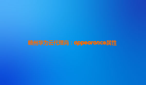 赣州华为云代理商：appearance属性