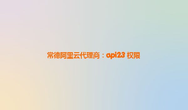 常德阿里云代理商：api23 权限