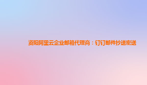 资阳阿里云企业邮箱代理商：钉钉邮件抄送密送