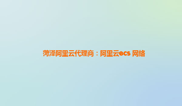 菏泽阿里云代理商：阿里云ecs 网络