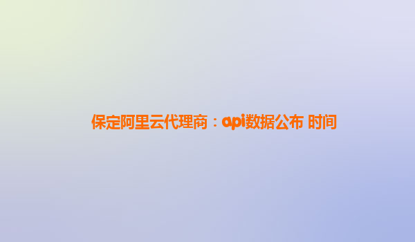 保定阿里云代理商：api数据公布 时间