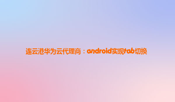 连云港华为云代理商：android实现tab切换