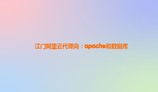 江门阿里云代理商：apache和数据库