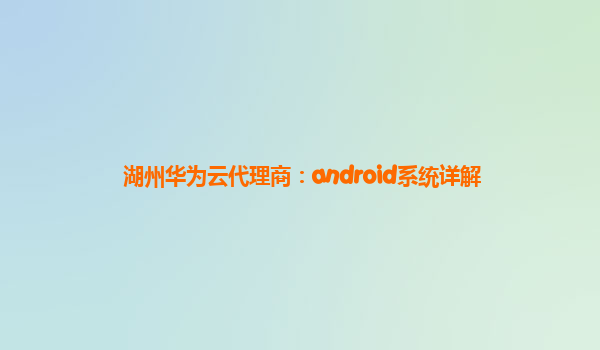 湖州华为云代理商：android系统详解