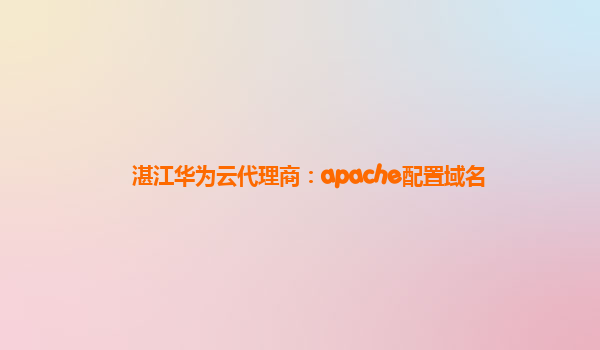 湛江华为云代理商：apache配置域名