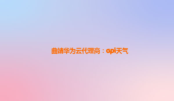 曲靖华为云代理商：api天气