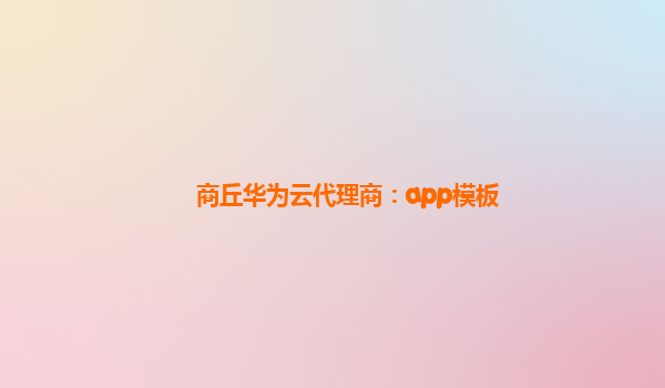 商丘华为云代理商：app模板