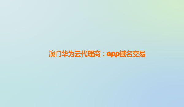 澳门华为云代理商：app域名交易