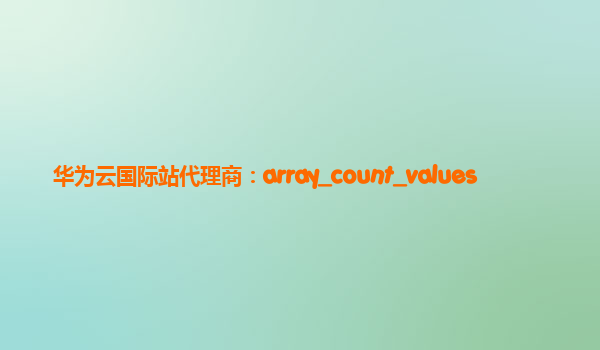 华为云国际站代理商：array_count_values