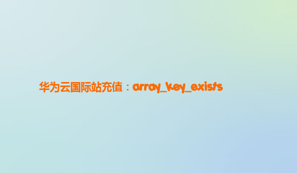 华为云国际站充值：array_key_exists