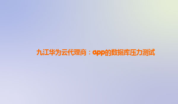 九江华为云代理商：app的数据库压力测试