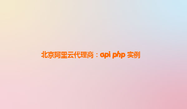 北京阿里云代理商：api php 实例