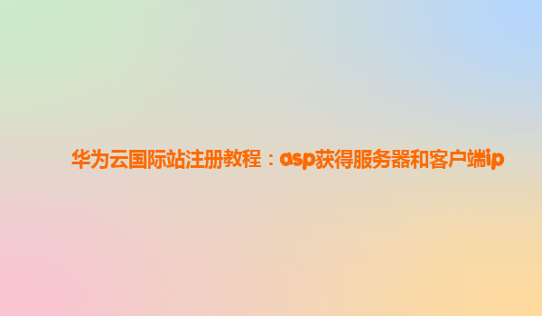 华为云国际站注册教程：asp获得服务器和客户端ip