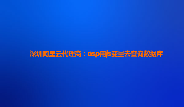 深圳阿里云代理商：asp用js变量去查询数据库